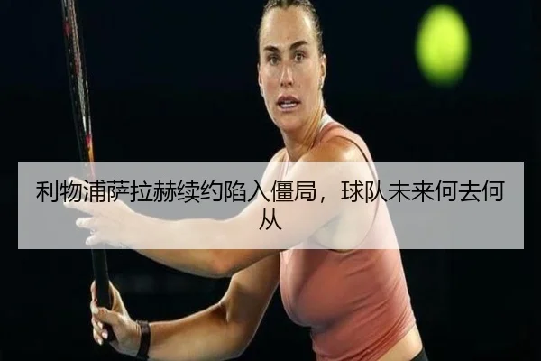 利物浦萨拉赫续约陷入僵局，球队未来何去何从